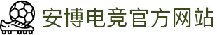 安博电竞·(anbo)(中国)-全球领先的电竞赛事平台